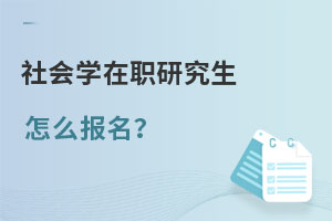 2022年社會學(xué)在職研究生怎么報名