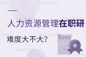 現(xiàn)在考人力資源管理在職研究生是不是難度很大？