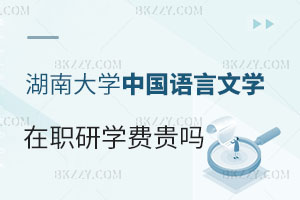 報考湖南大學在職研究生中國語言文學專業(yè)學費貴嗎？
