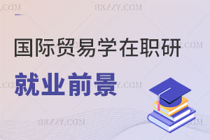 國際貿易學在職研究生就業前景怎么樣？