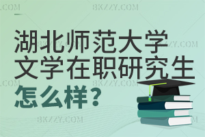湖北師范大學(xué)文學(xué)在職研究生怎么樣？