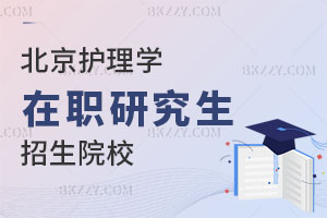 北京護理學在職研究生招生院校有哪些？