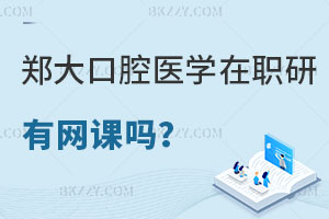 鄭州大學(xué)口腔醫(yī)學(xué)在職研究生有網(wǎng)課嗎？