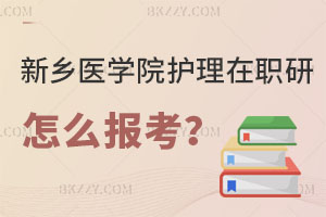 新鄉醫學院護理學在職研究生怎么報考？