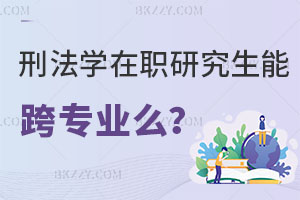 刑法學(xué)在職研究生能跨專業(yè)么？有哪些學(xué)校在招生？