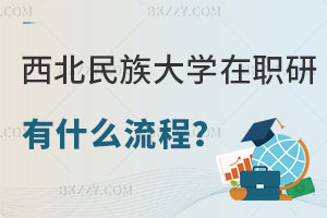 想要報考西北民族大學在職研究生有什么流程？招生專業(yè)有哪些？