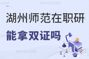 報考湖州師范學院在職研究生可以拿雙證嗎，與全日制證書有哪些區別？