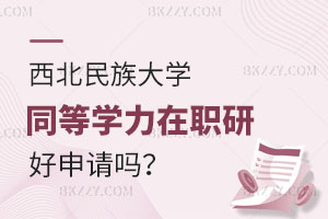 西北民族大學同等學力在職研究生好申請嗎？畢業(yè)后能否升職加薪？