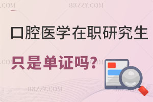 口腔醫(yī)學(xué)在職研究生只是單證嗎？可以評職稱嗎？