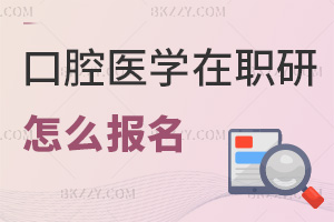 口腔醫(yī)學(xué)在職研究生怎么報名，有哪些事項要注意？