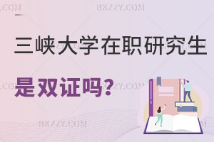 三峽大學(xué)在職研究生畢業(yè)是雙證嗎？值得報(bào)考嗎？
