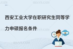 西安工業(yè)大學(xué)在職研究生同等學(xué)力申碩報(bào)名條件