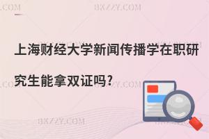上海財經(jīng)大學新聞傳播學在職研究生能拿雙證嗎?