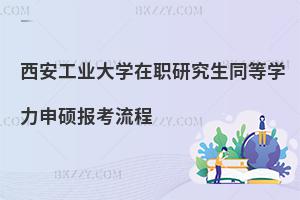 西安工業(yè)大學(xué)在職研究生同等學(xué)力申碩報(bào)考流程