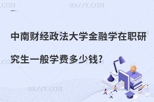 中南財經政法大學金融學在職研究生一般學費多少錢?
