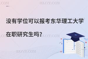 沒有學(xué)位可以報考東華理工大學(xué)在職研究生嗎？