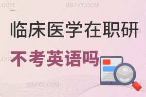報(bào)考臨床醫(yī)學(xué)在職研究生不考英語(yǔ)嗎，具體有哪些考試科目？
