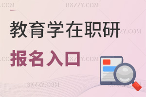 教育學(xué)在職研究生報(bào)名入口有哪些，時(shí)間是什么時(shí)候？