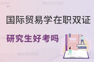 國際貿易學在職雙證研究生好考嗎？適合什么人報考？