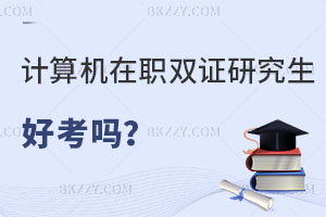 計算機科學與技術在職雙證研究生好考嗎？找工作有優(yōu)勢嗎？