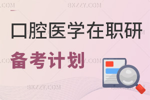 報口腔醫(yī)學(xué)在職研究生有什么備考計劃，哪些事項需要注意？