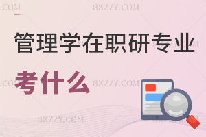 管理學(xué)在職研究生相關(guān)專業(yè)考什么，考試難度如何？