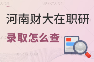 河南財經政法大學在職研究生錄取查詢怎么查，滿足什么條件能入學？