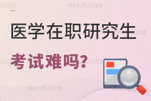 醫(yī)學(xué)在職研究生考試難嗎？這幾所學(xué)校重點(diǎn)關(guān)注！