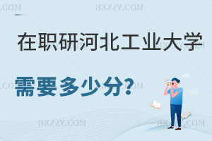 在職研究生河北工業大學需要多少分，有什么用處？
