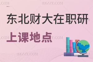 東北財經(jīng)大學在職研究生上課可以選哪些地點，需要注意什么事項？