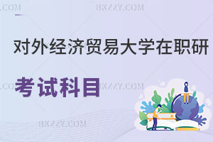 對(duì)外經(jīng)濟(jì)貿(mào)易大學(xué)在職研究生考試科目有哪些，如何上課？