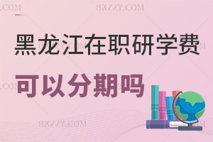 黑龍江在職研究生學(xué)費(fèi)可以分期嗎，都有哪些費(fèi)用？