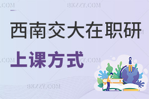 西南交通大學(xué)在職研究生上課方式是什么，課程有哪些特色？