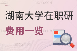 湖南大學在職研究生費用一覽表，附課程特色