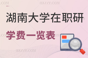湖南大學(xué)在職研究生學(xué)費一覽表，附報考優(yōu)勢