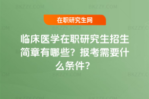 臨床醫(yī)學(xué)在職研究生招生簡(jiǎn)章有哪些？報(bào)考需要什么條件？
