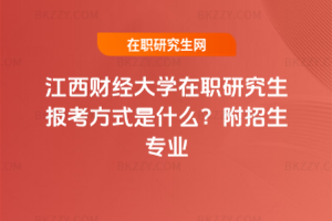 江西財經大學在職研究生報考方式是什么？附招生專業