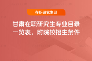 甘肅在職研究生專業(yè)目錄一覽表，附院校招生條件