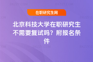 北京科技大學在職研究生不需要復試嗎？附報名條件
