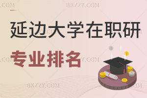 延邊大學在職研究生專業(yè)排名，附報名材料