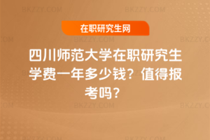四川師范大學在職研究生學費一年多少錢？值得報考嗎？