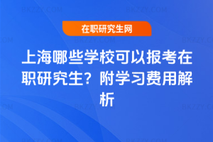 上海哪些學校可以報考在職研究生？附學習費用解析