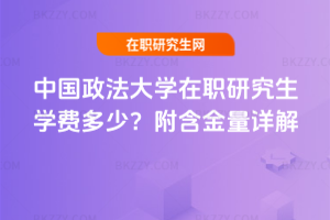 中國政法大學在職研究生學費多少？附含金量詳解