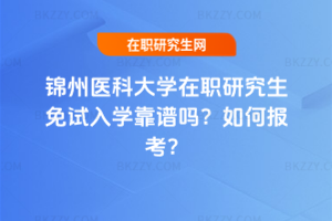 錦州醫(yī)科大學(xué)在職研究生免試入學(xué)靠譜嗎？如何報考？