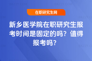 新鄉醫學院在職研究生報考時間是固定的嗎？值得報考嗎？