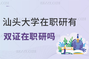 汕頭大學在職研究生有雙證在職研究生嗎，職場優(yōu)勢有哪些？