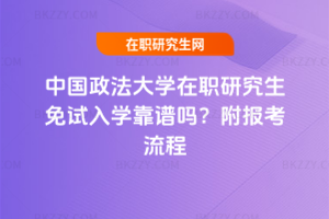 中國政法大學(xué)在職研究生免試入學(xué)靠譜嗎？附報考流程