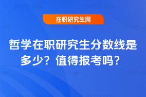 哲學(xué)在職研究生分?jǐn)?shù)線是多少？值得報(bào)考嗎？