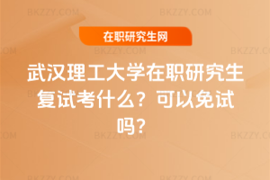 武漢理工大學在職研究生復試考什么？可以免試嗎？