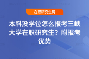 本科沒學位怎么報考三峽大學在職研究生？附報考優勢